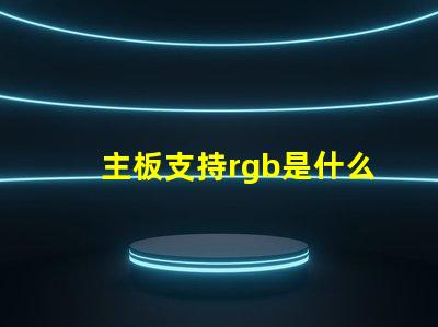 主板支持rgb是什么意思 主板帶rgb是什么意思